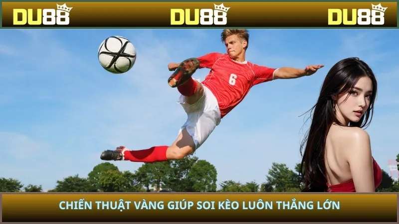 Chiến thuật vàng giúp soi kèo luôn thắng lớn