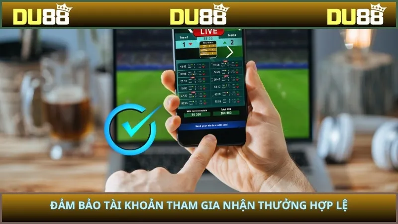Đảm bảo tài khoản tham gia nhận thưởng hợp lệ