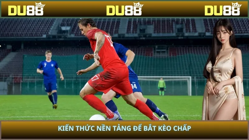 Kiến thức nền tảng để bắt kèo chấp
