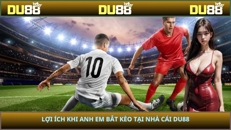 Lợi ích khi anh em bắt kèo tại nhà cái DU88
