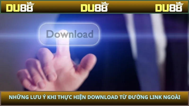 Những lưu ý khi thực hiện download từ đường link ngoài
