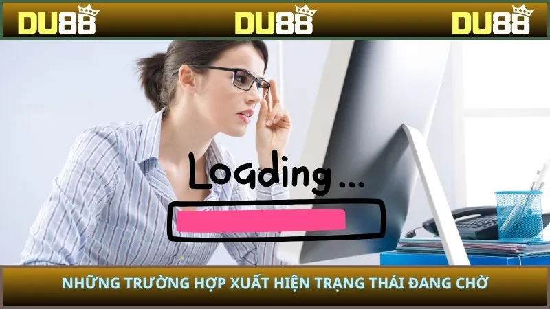 Những trường hợp xuất hiện trạng thái đang chờ