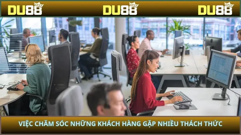 Việc chăm sóc những khách hàng gặp nhiều thách thức