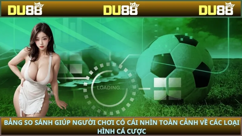 Bảng so sánh giúp người chơi có cái nhìn toàn cảnh về các loại hình cá cược