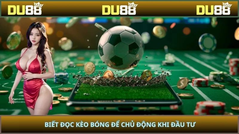 Biết đọc kèo bóng để chủ động khi đầu tư