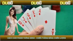 Cách Chơi Poker Thông Minh - Chiến Thắng Bằng Chiến Lược