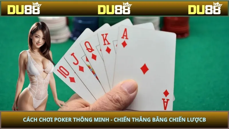 Cách Chơi Poker Thông Minh - Chiến Thắng Bằng Chiến Lược