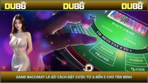 Game Baccarat Là Gì? Cách Đặt Cược Từ A Đến Z Cho Tân Binh