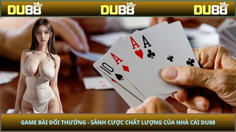 Game Bài Đổi Thưởng - Sảnh Cược Chất Lượng Của Nhà Cái DU88