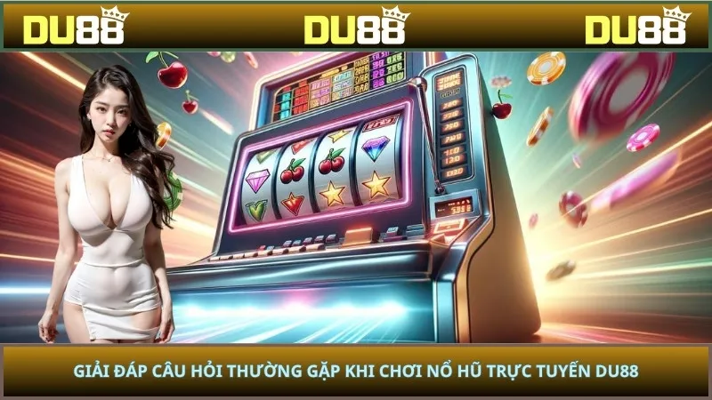 Giải Đáp Câu Hỏi Thường Gặp Khi Chơi Nổ Hũ Trực Tuyến Du88