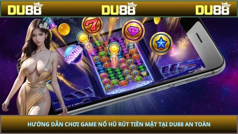 Hướng Dẫn Chơi Game Nổ Hũ Rút Tiền Mặt Tại Du88 An Toàn