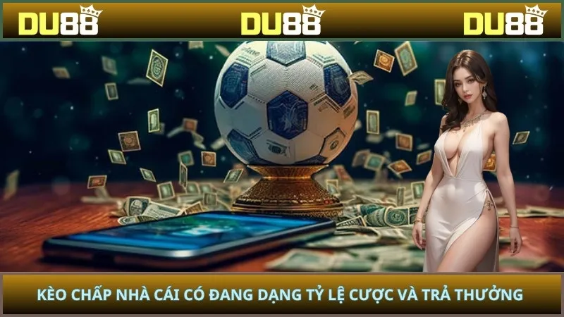 Kèo chấp nhà cái có đang dạng tỷ lệ cược và trả thưởng