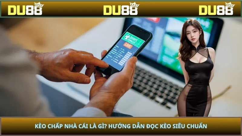 Kèo Chấp Nhà Cái Là Gì? Hướng Dẫn Đọc Kèo Siêu Chuẩn