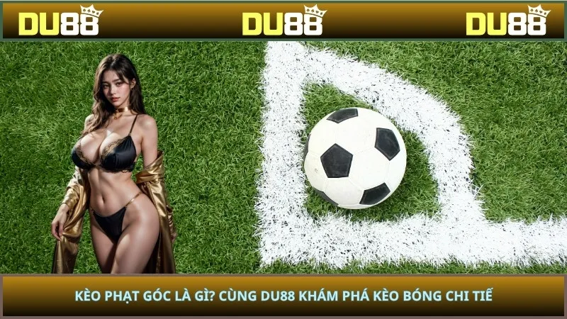 Kèo Phạt Góc Là Gì? Cùng DU88 Khám Phá Kèo Bóng Chi Tiết