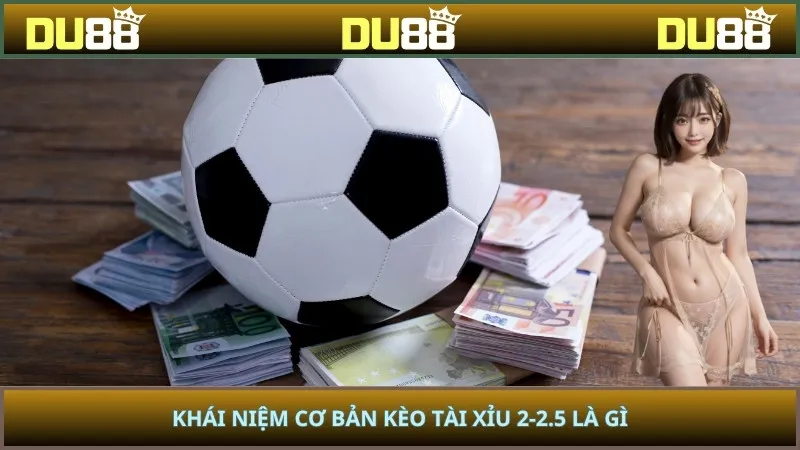 Khái niệm cơ bản kèo tài xỉu 2-2.5 là gì