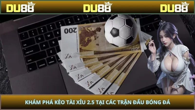 Khám phá kèo tài xỉu 2.5 tại các trận đấu bóng đá