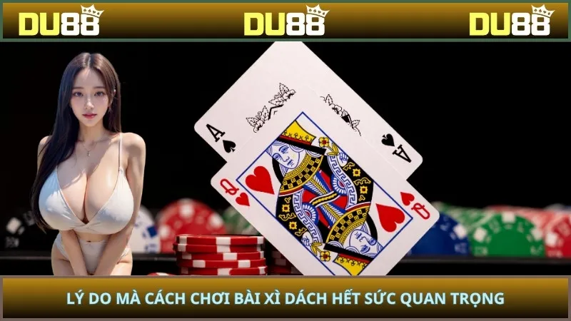 Lý do mà cách chơi bài xì dách hết sức quan trọng