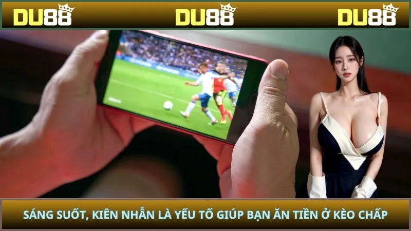Sáng suốt, kiên nhẫn là yếu tố giúp bạn ăn tiền ở kèo chấp
