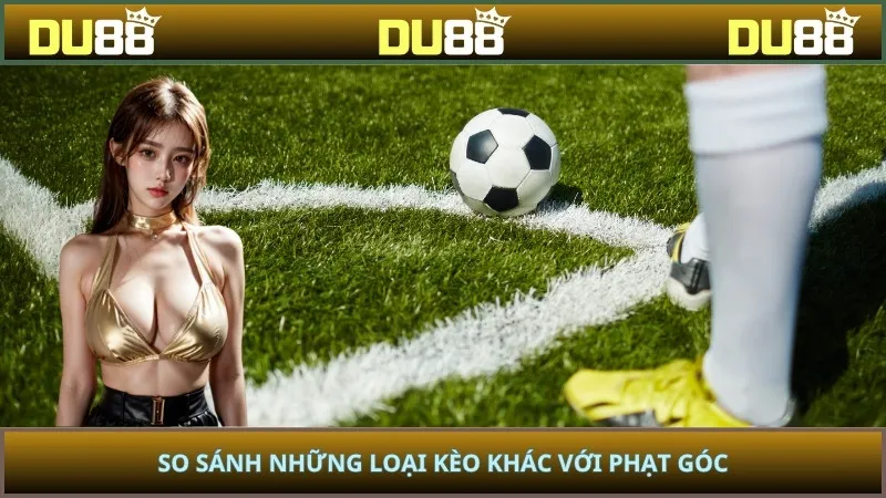 So sánh những loại kèo khác với phạt góc