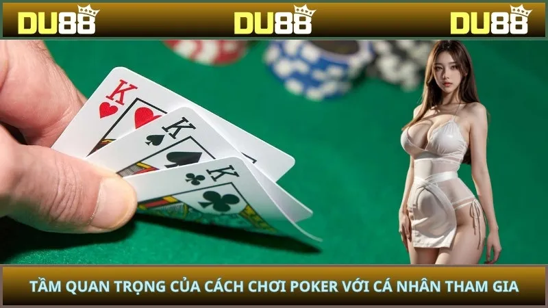 Tầm quan trọng của cách chơi poker với cá nhân tham gia