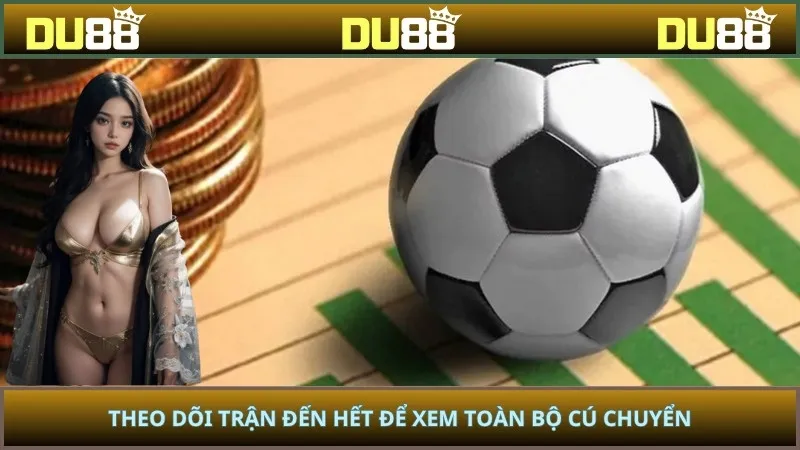 Theo dõi trận đến hết để xem toàn bộ cú chuyển